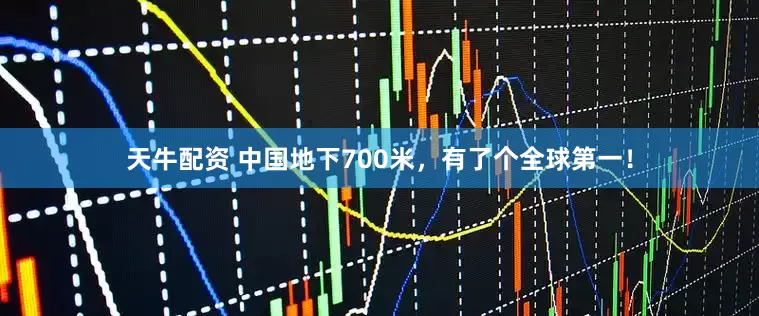天牛配资 中国地下700米，有了个全球第一！